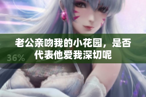 老公亲吻我的小花园，是否代表他爱我深切呢