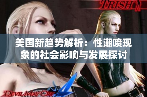 美国新趋势解析：性潮喷现象的社会影响与发展探讨