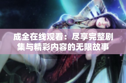 成全在线观看：尽享完整剧集与精彩内容的无限故事