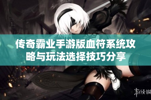 传奇霸业手游版血符系统攻略与玩法选择技巧分享