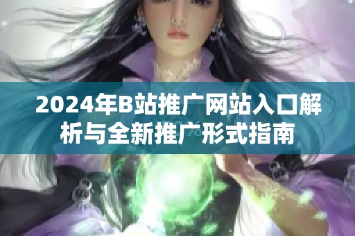 2024年B站推广网站入口解析与全新推广形式指南