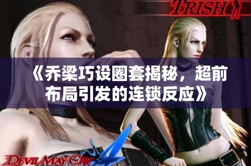 《乔梁巧设圈套揭秘，超前布局引发的连锁反应》