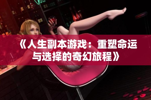 《人生副本游戏：重塑命运与选择的奇幻旅程》