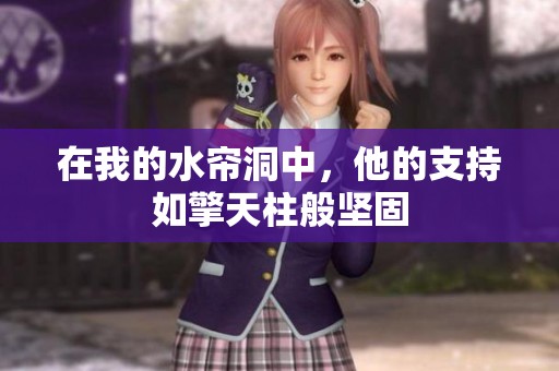 在我的水帘洞中，他的支持如擎天柱般坚固