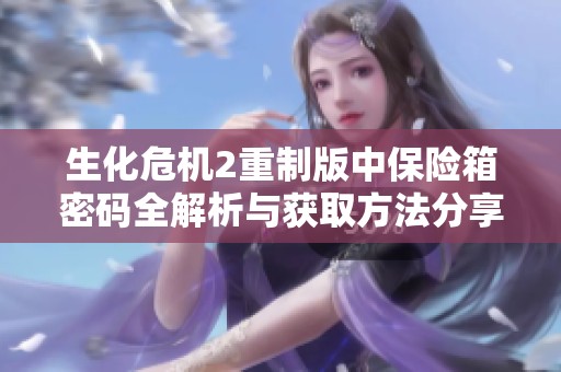 生化危机2重制版中保险箱密码全解析与获取方法分享
