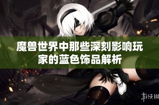魔兽世界中那些深刻影响玩家的蓝色饰品解析
