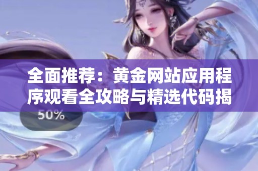 全面推荐：黄金网站应用程序观看全攻略与精选代码揭秘
