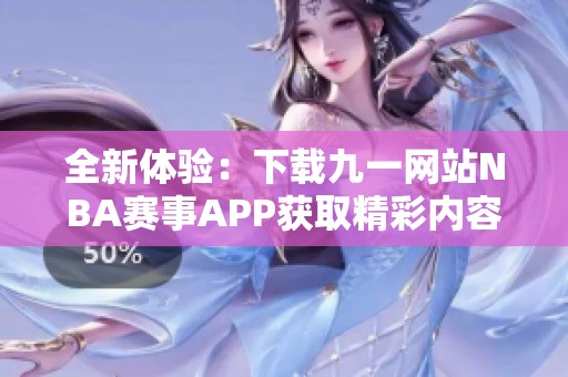 全新体验：下载九一网站NBA赛事APP获取精彩内容