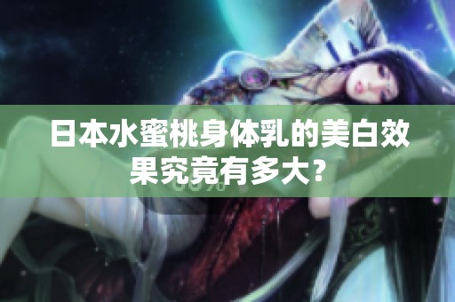 日本水蜜桃身体乳的美白效果究竟有多大？