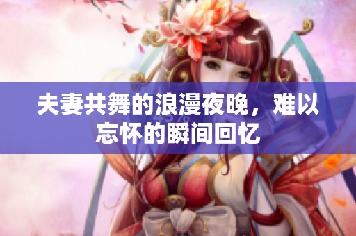 夫妻共舞的浪漫夜晚，难以忘怀的瞬间回忆