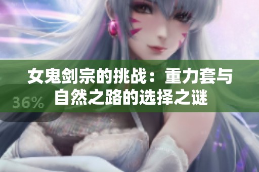 女鬼剑宗的挑战：重力套与自然之路的选择之谜