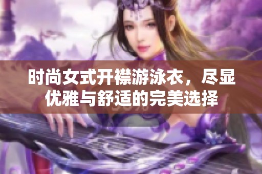 时尚女式开襟游泳衣，尽显优雅与舒适的完美选择