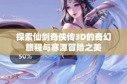 探索仙剑奇侠传3D的奇幻旅程与寒潭冒险之美