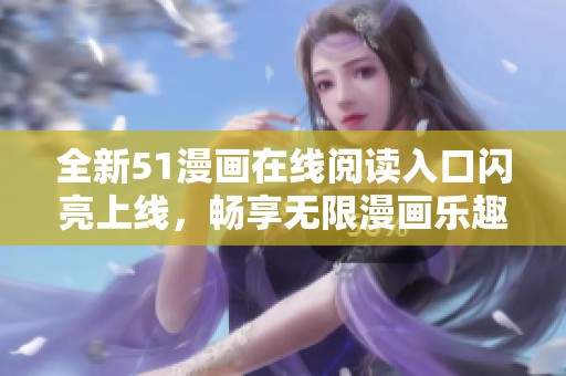 全新51漫画在线阅读入口闪亮上线，畅享无限漫画乐趣