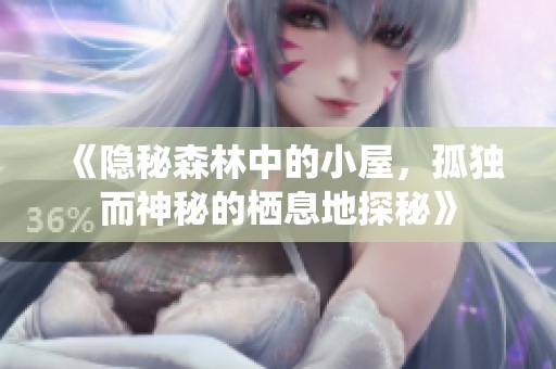 《隐秘森林中的小屋，孤独而神秘的栖息地探秘》