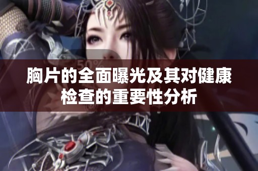 胸片的全面曝光及其对健康检查的重要性分析