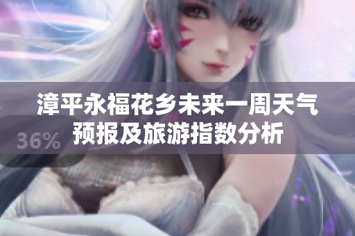 漳平永福花乡未来一周天气预报及旅游指数分析