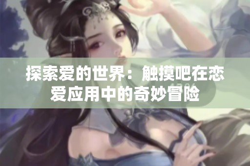 探索爱的世界：触摸吧在恋爱应用中的奇妙冒险