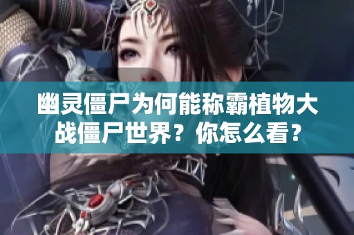 幽灵僵尸为何能称霸植物大战僵尸世界？你怎么看？