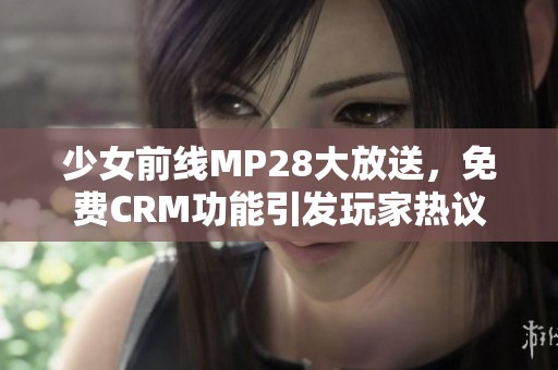 少女前线MP28大放送，免费CRM功能引发玩家热议