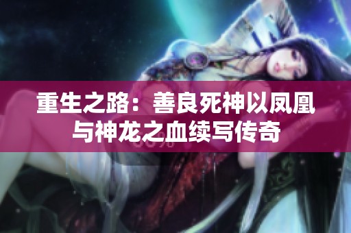 重生之路：善良死神以凤凰与神龙之血续写传奇