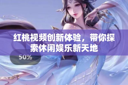红桃视频创新体验，带你探索休闲娱乐新天地