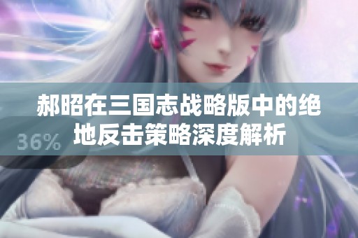 郝昭在三国志战略版中的绝地反击策略深度解析
