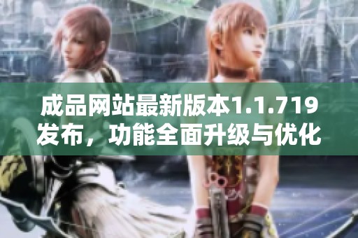 成品网站最新版本1.1.719发布，功能全面升级与优化解析