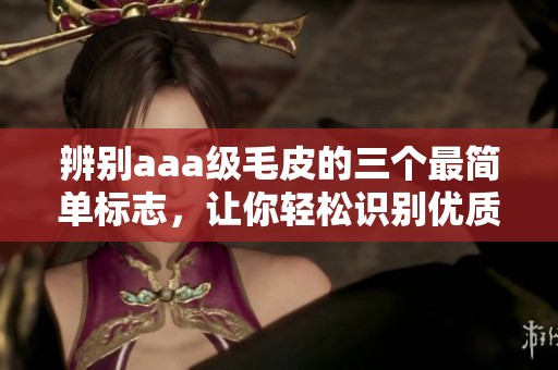 辨别aaa级毛皮的三个最简单标志，让你轻松识别优质毛皮