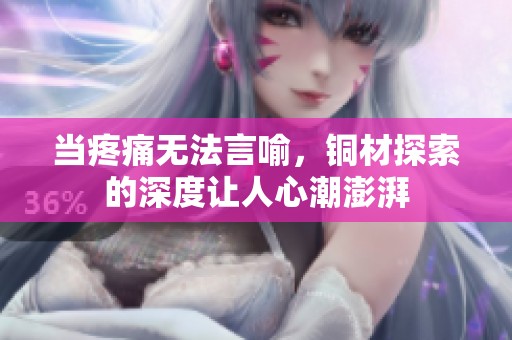当疼痛无法言喻，铜材探索的深度让人心潮澎湃