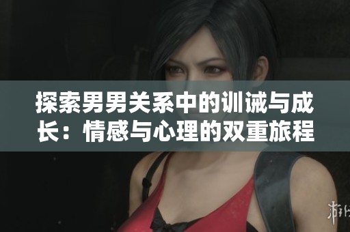 探索男男关系中的训诫与成长：情感与心理的双重旅程