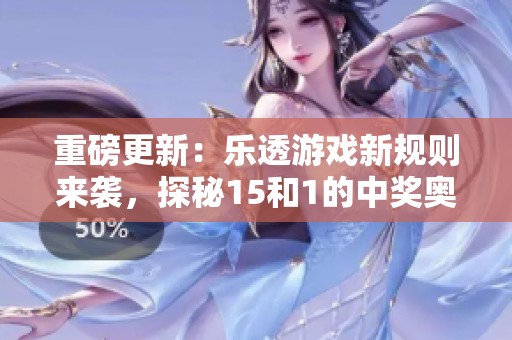 重磅更新：乐透游戏新规则来袭，探秘15和1的中奖奥秘