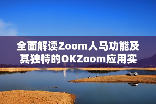 全面解读Zoom人马功能及其独特的OKZoom应用实践
