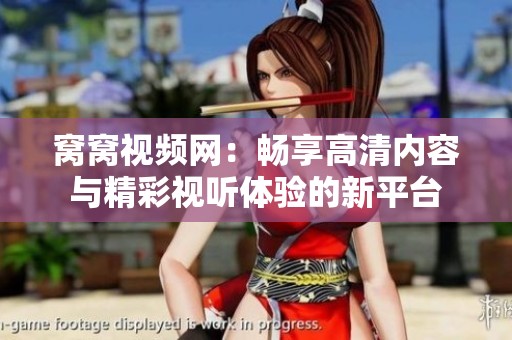 窝窝视频网：畅享高清内容与精彩视听体验的新平台