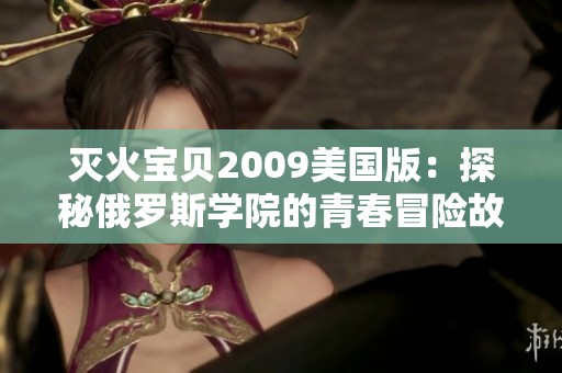 灭火宝贝2009美国版：探秘俄罗斯学院的青春冒险故事