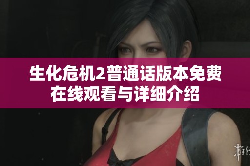 生化危机2普通话版本免费在线观看与详细介绍