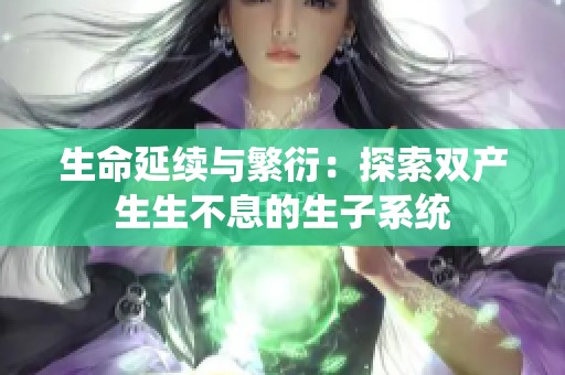 生命延续与繁衍：探索双产生生不息的生子系统