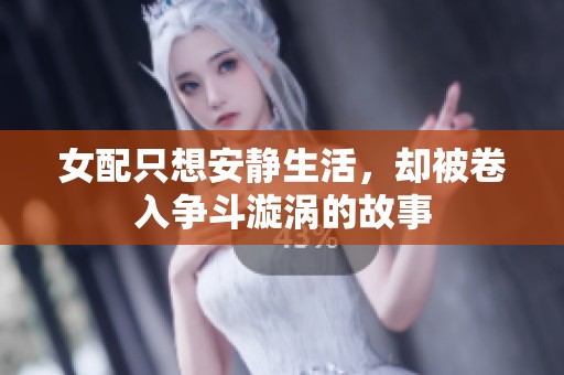 女配只想安静生活，却被卷入争斗漩涡的故事