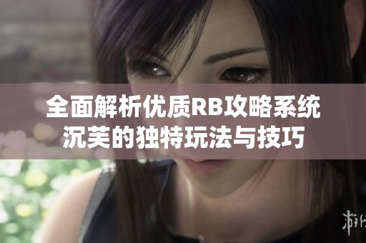 全面解析优质RB攻略系统沉芙的独特玩法与技巧