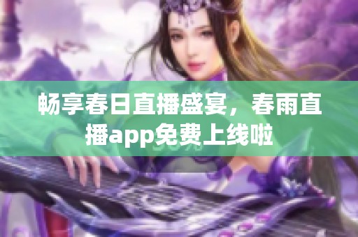 畅享春日直播盛宴，春雨直播app免费上线啦