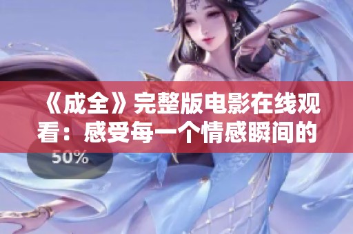 《成全》完整版电影在线观看：感受每一个情感瞬间的旅程