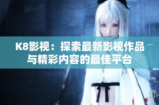 K8影视：探索最新影视作品与精彩内容的最佳平台