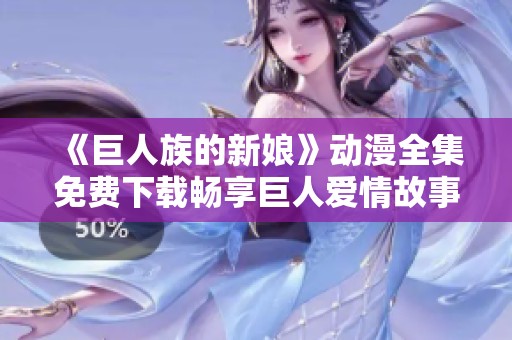 《巨人族的新娘》动漫全集免费下载畅享巨人爱情故事