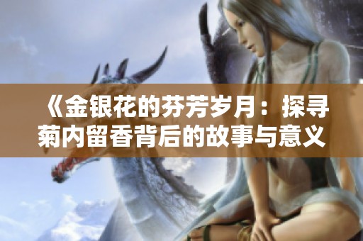 《金银花的芬芳岁月：探寻菊内留香背后的故事与意义》