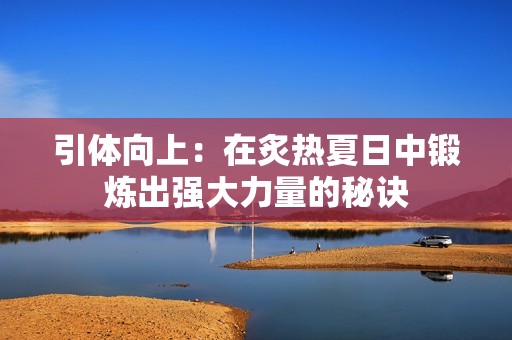 引体向上：在炙热夏日中锻炼出强大力量的秘诀