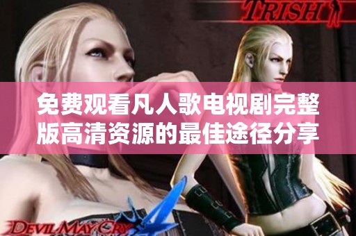 免费观看凡人歌电视剧完整版高清资源的最佳途径分享