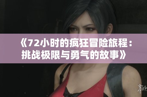 《72小时的疯狂冒险旅程：挑战极限与勇气的故事》