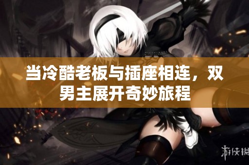 当冷酷老板与插座相连，双男主展开奇妙旅程