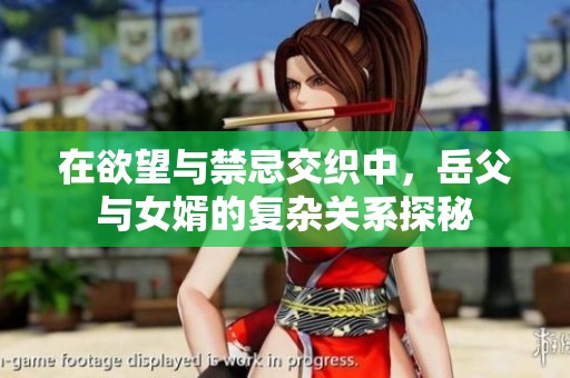 在欲望与禁忌交织中，岳父与女婿的复杂关系探秘