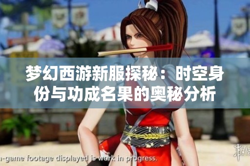 梦幻西游新服探秘：时空身份与功成名果的奥秘分析
